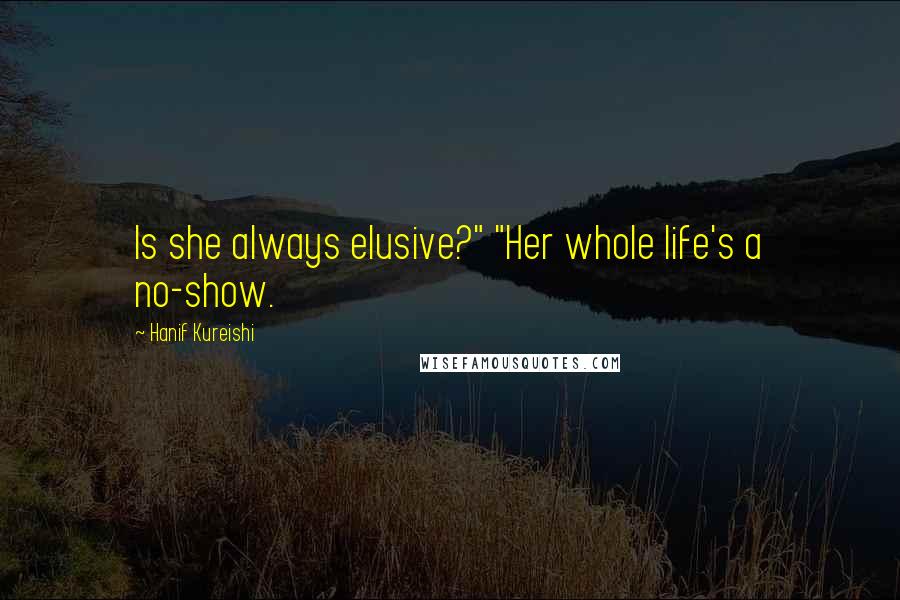 Hanif Kureishi Quotes: Is she always elusive?" "Her whole life's a no-show.