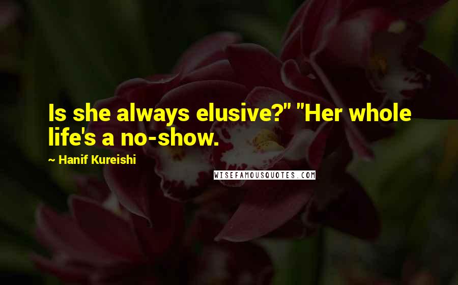 Hanif Kureishi Quotes: Is she always elusive?" "Her whole life's a no-show.