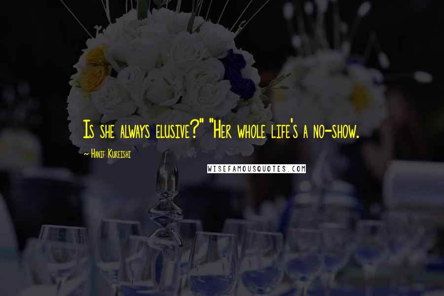 Hanif Kureishi Quotes: Is she always elusive?" "Her whole life's a no-show.