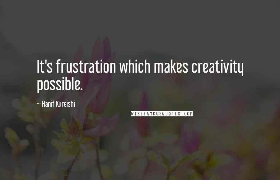 Hanif Kureishi Quotes: It's frustration which makes creativity possible.