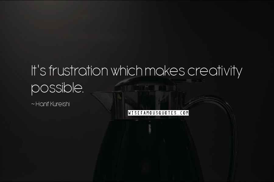 Hanif Kureishi Quotes: It's frustration which makes creativity possible.