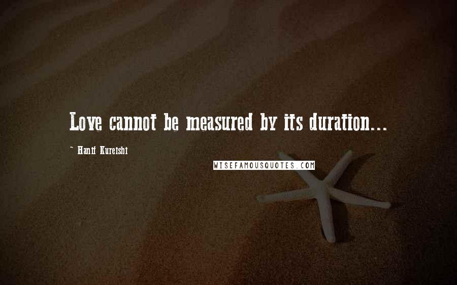 Hanif Kureishi Quotes: Love cannot be measured by its duration...