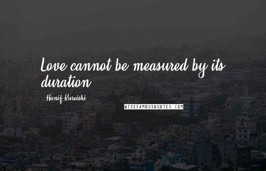 Hanif Kureishi Quotes: Love cannot be measured by its duration...