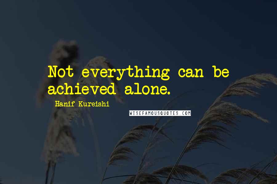 Hanif Kureishi Quotes: Not everything can be achieved alone.