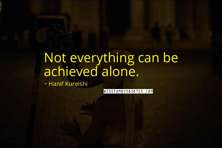Hanif Kureishi Quotes: Not everything can be achieved alone.