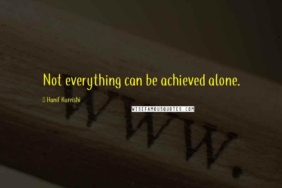 Hanif Kureishi Quotes: Not everything can be achieved alone.