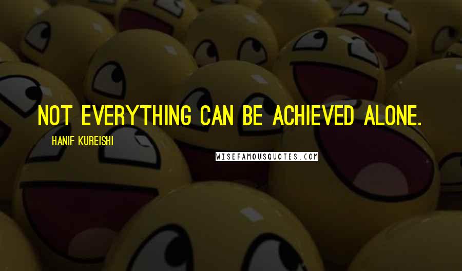 Hanif Kureishi Quotes: Not everything can be achieved alone.