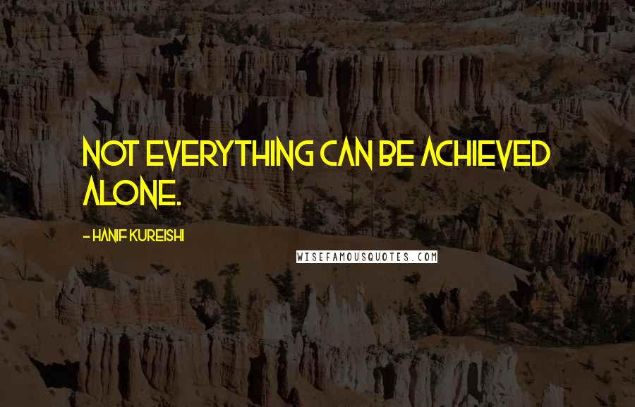 Hanif Kureishi Quotes: Not everything can be achieved alone.