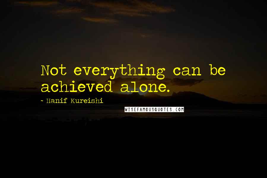 Hanif Kureishi Quotes: Not everything can be achieved alone.
