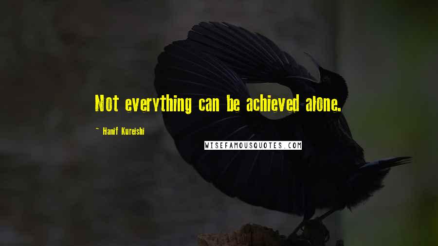 Hanif Kureishi Quotes: Not everything can be achieved alone.