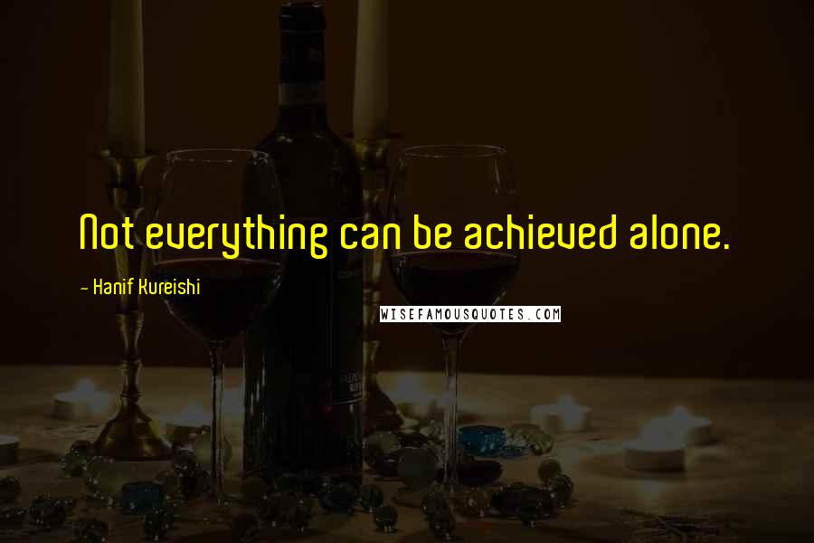 Hanif Kureishi Quotes: Not everything can be achieved alone.