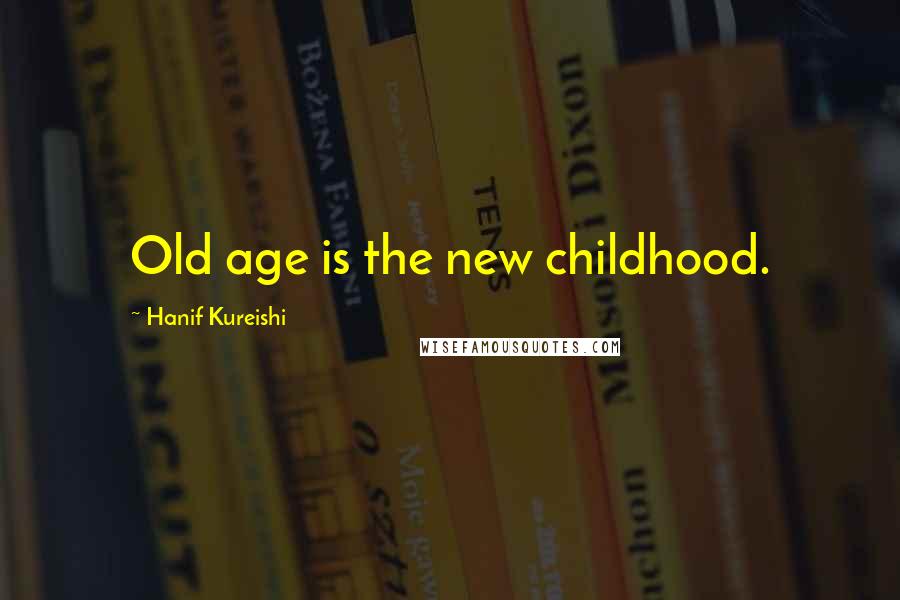 Hanif Kureishi Quotes: Old age is the new childhood.