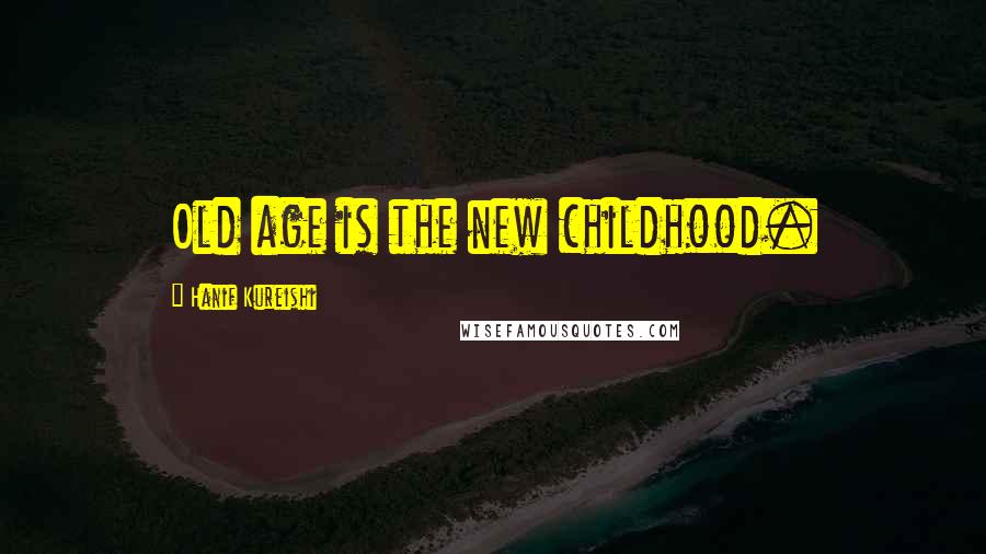 Hanif Kureishi Quotes: Old age is the new childhood.