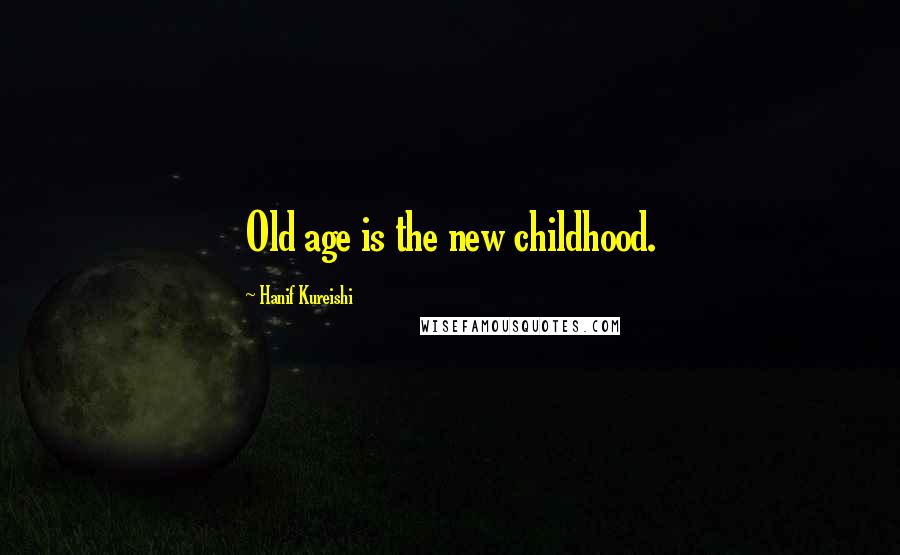 Hanif Kureishi Quotes: Old age is the new childhood.