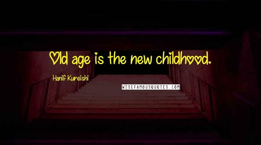 Hanif Kureishi Quotes: Old age is the new childhood.