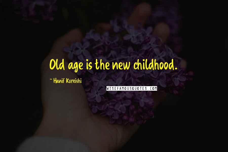 Hanif Kureishi Quotes: Old age is the new childhood.