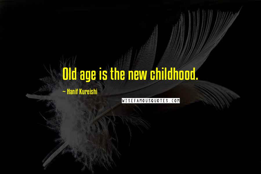 Hanif Kureishi Quotes: Old age is the new childhood.