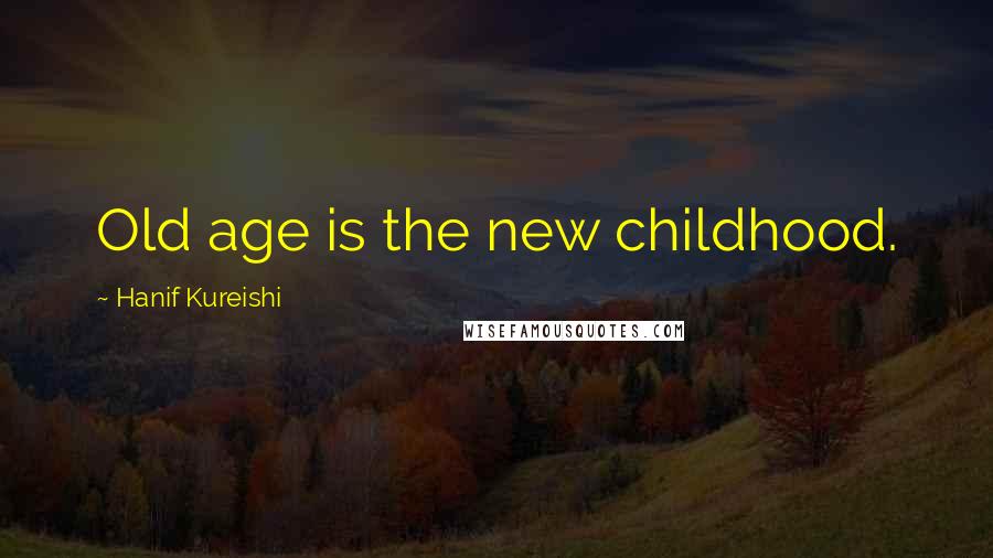 Hanif Kureishi Quotes: Old age is the new childhood.