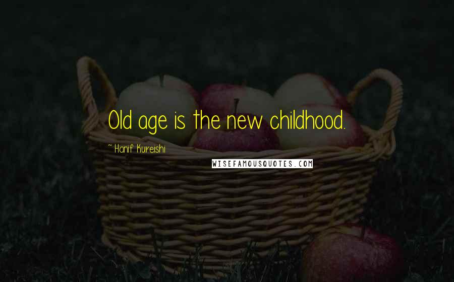 Hanif Kureishi Quotes: Old age is the new childhood.