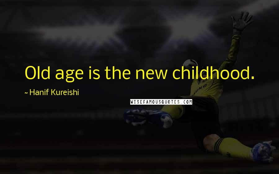 Hanif Kureishi Quotes: Old age is the new childhood.