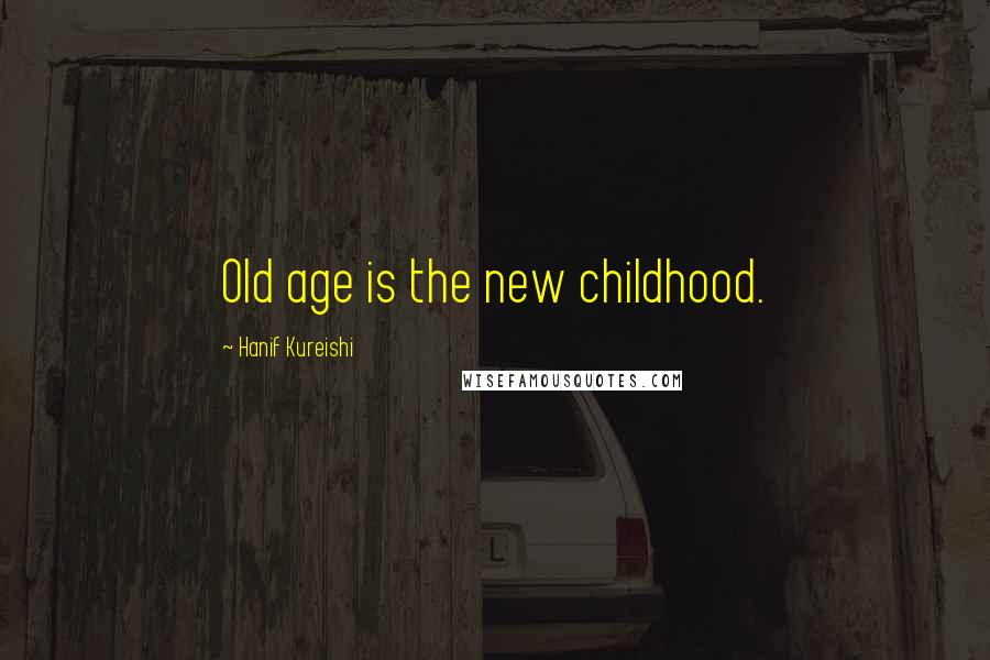 Hanif Kureishi Quotes: Old age is the new childhood.