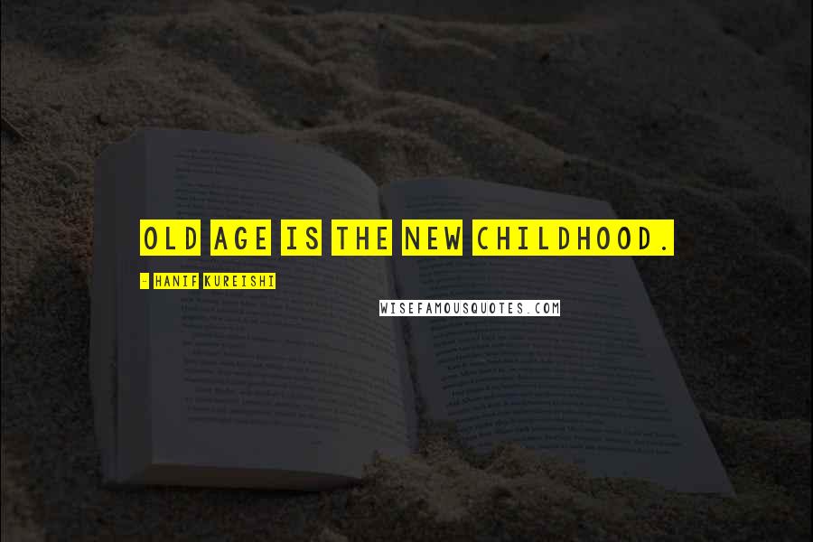 Hanif Kureishi Quotes: Old age is the new childhood.