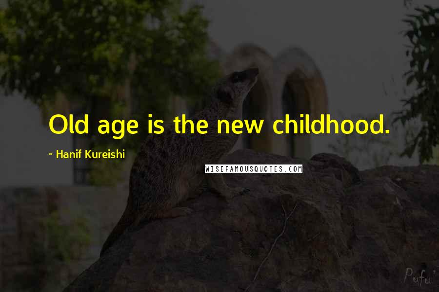 Hanif Kureishi Quotes: Old age is the new childhood.