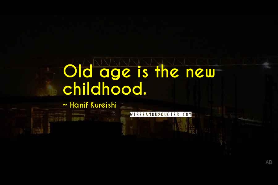 Hanif Kureishi Quotes: Old age is the new childhood.