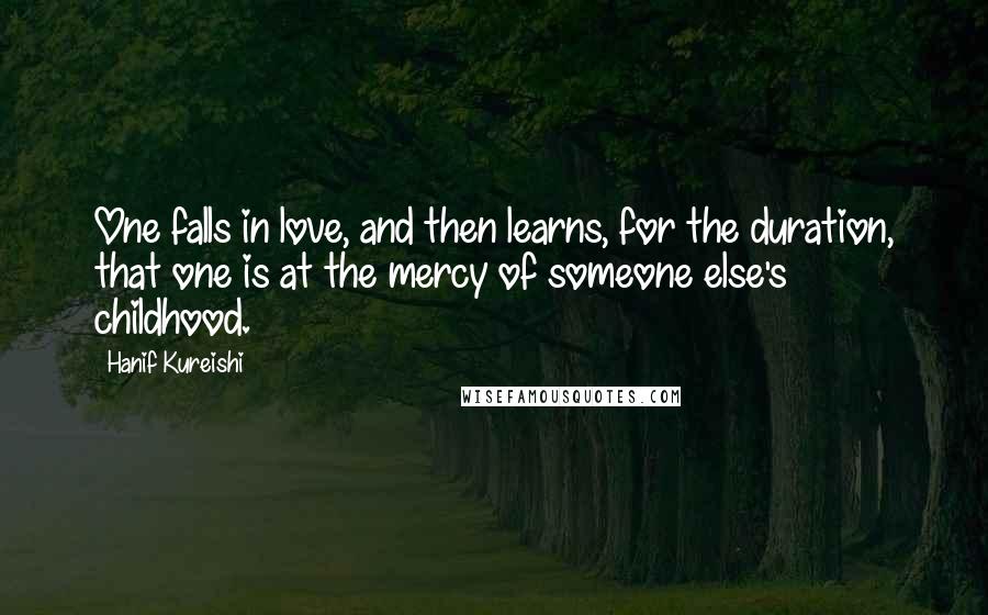 Hanif Kureishi Quotes: One falls in love, and then learns, for the duration, that one is at the mercy of someone else's childhood.