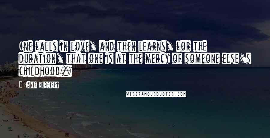 Hanif Kureishi Quotes: One falls in love, and then learns, for the duration, that one is at the mercy of someone else's childhood.