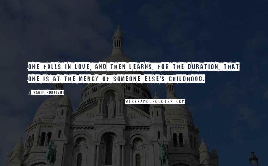 Hanif Kureishi Quotes: One falls in love, and then learns, for the duration, that one is at the mercy of someone else's childhood.