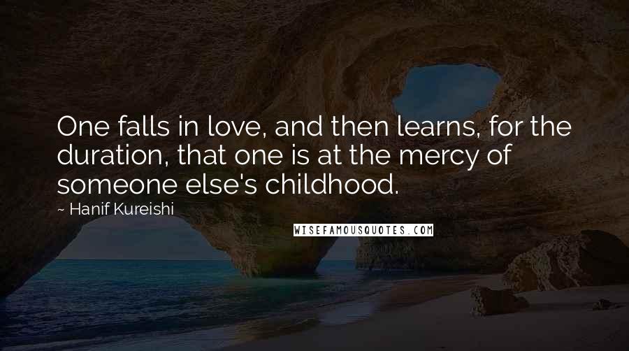 Hanif Kureishi Quotes: One falls in love, and then learns, for the duration, that one is at the mercy of someone else's childhood.