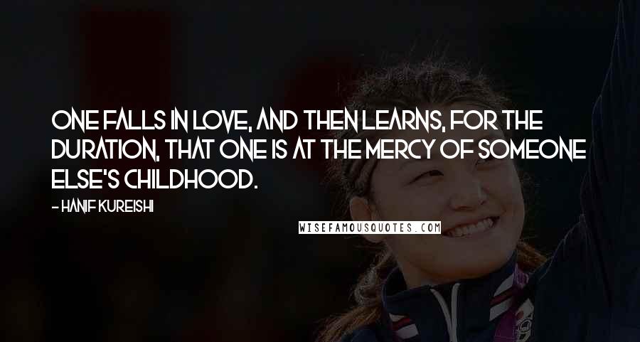 Hanif Kureishi Quotes: One falls in love, and then learns, for the duration, that one is at the mercy of someone else's childhood.