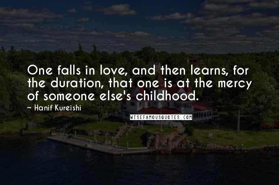 Hanif Kureishi Quotes: One falls in love, and then learns, for the duration, that one is at the mercy of someone else's childhood.