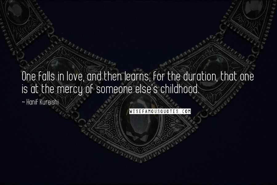 Hanif Kureishi Quotes: One falls in love, and then learns, for the duration, that one is at the mercy of someone else's childhood.