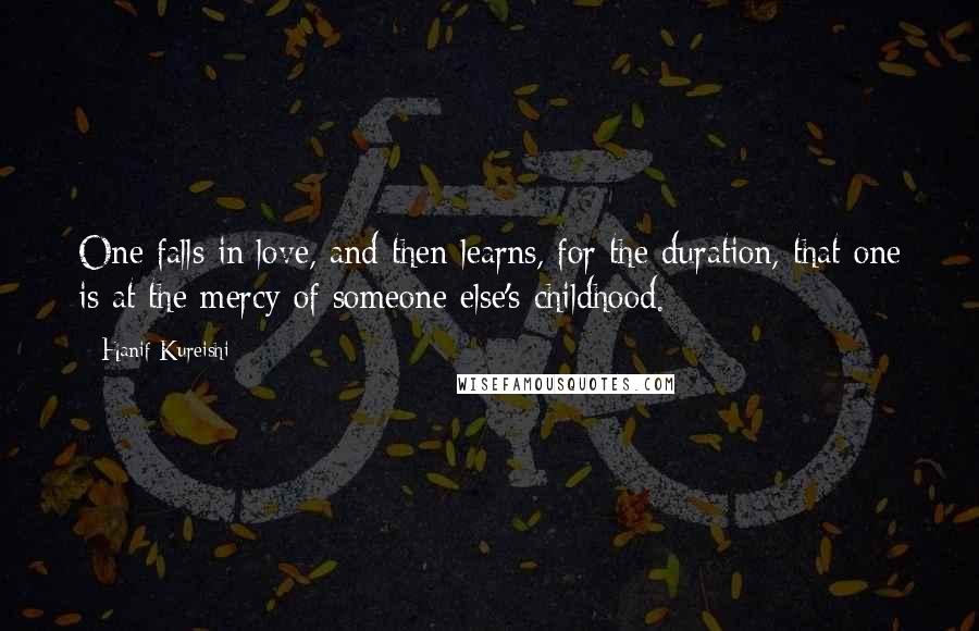 Hanif Kureishi Quotes: One falls in love, and then learns, for the duration, that one is at the mercy of someone else's childhood.