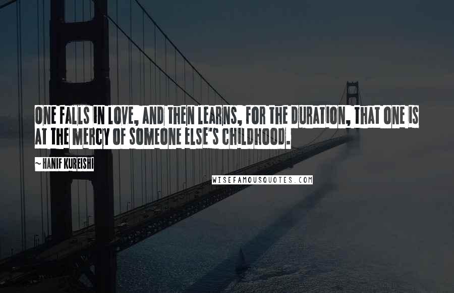 Hanif Kureishi Quotes: One falls in love, and then learns, for the duration, that one is at the mercy of someone else's childhood.