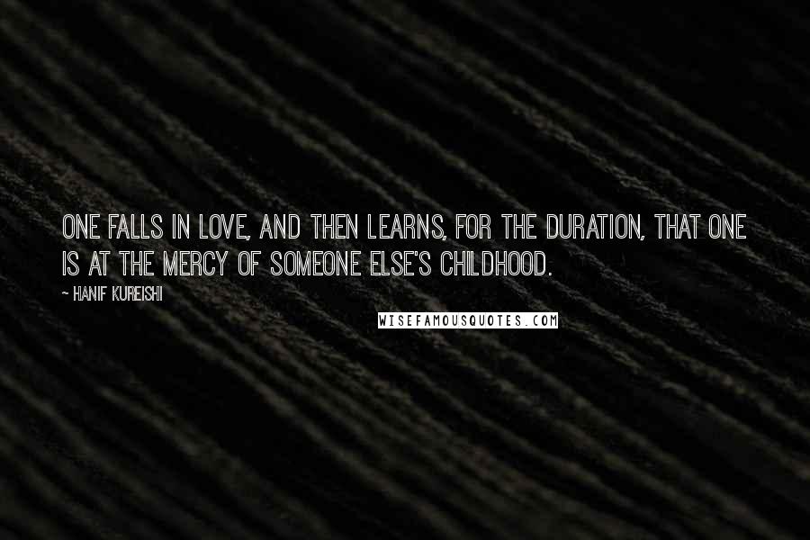 Hanif Kureishi Quotes: One falls in love, and then learns, for the duration, that one is at the mercy of someone else's childhood.