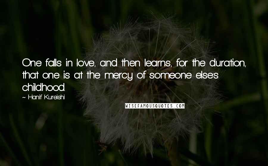 Hanif Kureishi Quotes: One falls in love, and then learns, for the duration, that one is at the mercy of someone else's childhood.