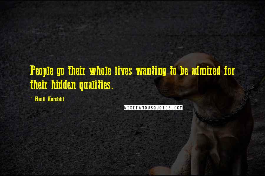 Hanif Kureishi Quotes: People go their whole lives wanting to be admired for their hidden qualities.