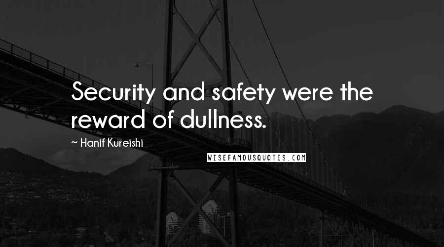 Hanif Kureishi Quotes: Security and safety were the reward of dullness.