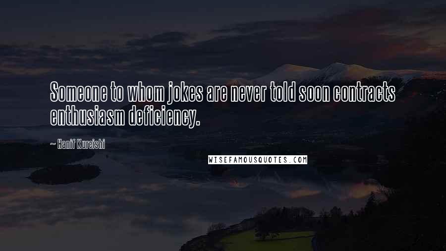 Hanif Kureishi Quotes: Someone to whom jokes are never told soon contracts enthusiasm deficiency.