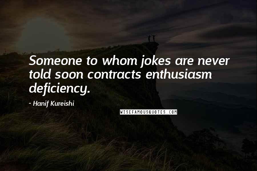 Hanif Kureishi Quotes: Someone to whom jokes are never told soon contracts enthusiasm deficiency.