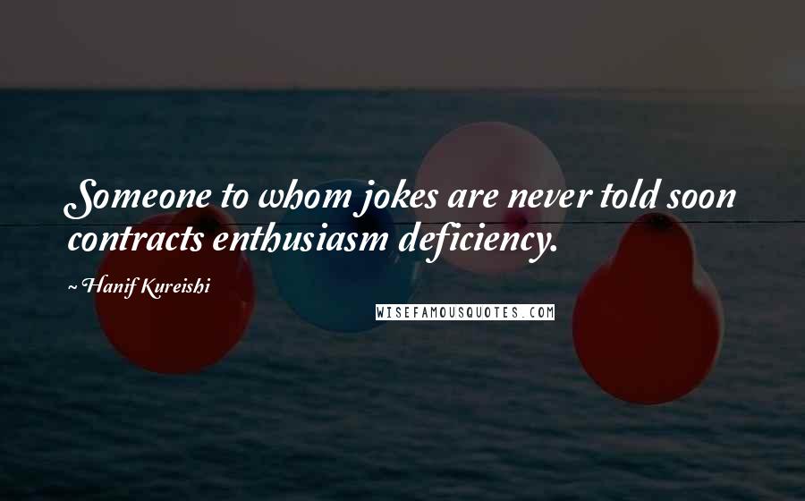 Hanif Kureishi Quotes: Someone to whom jokes are never told soon contracts enthusiasm deficiency.