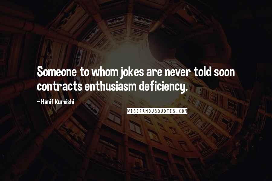 Hanif Kureishi Quotes: Someone to whom jokes are never told soon contracts enthusiasm deficiency.
