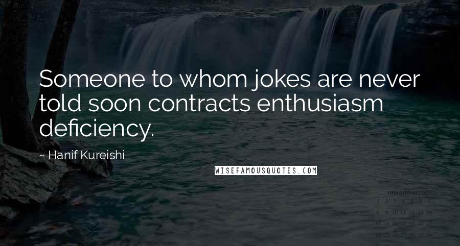 Hanif Kureishi Quotes: Someone to whom jokes are never told soon contracts enthusiasm deficiency.