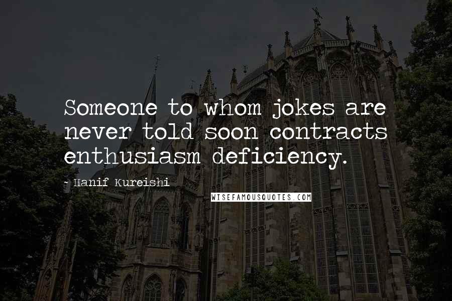 Hanif Kureishi Quotes: Someone to whom jokes are never told soon contracts enthusiasm deficiency.