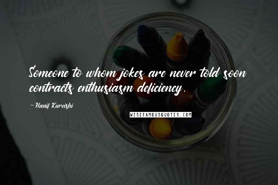 Hanif Kureishi Quotes: Someone to whom jokes are never told soon contracts enthusiasm deficiency.