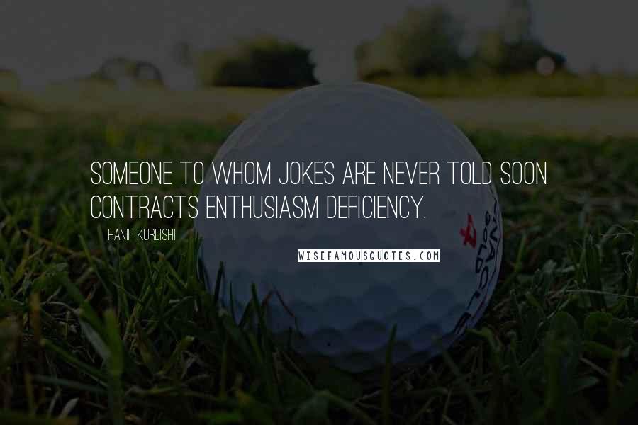 Hanif Kureishi Quotes: Someone to whom jokes are never told soon contracts enthusiasm deficiency.