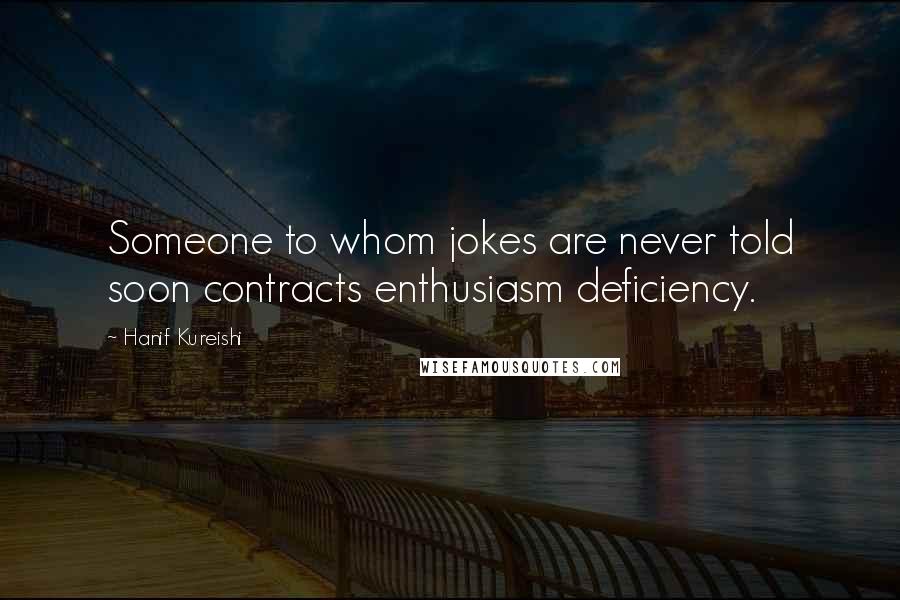 Hanif Kureishi Quotes: Someone to whom jokes are never told soon contracts enthusiasm deficiency.
